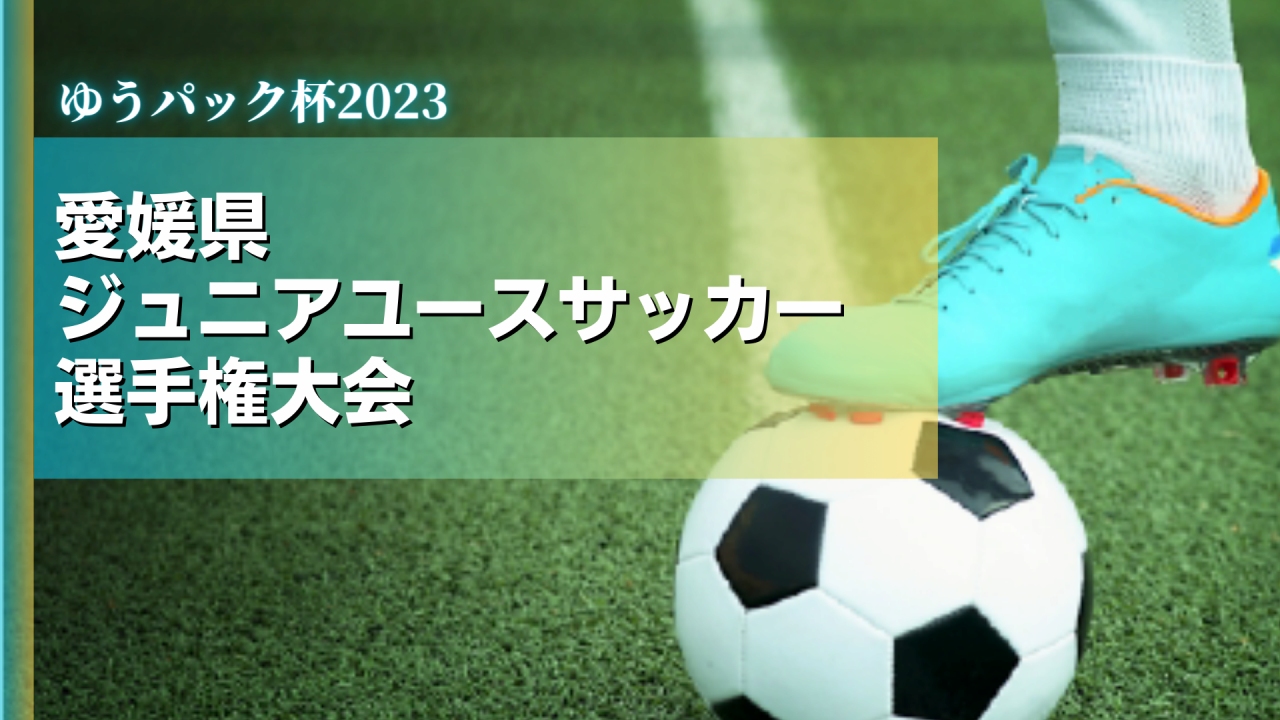 ゆうパック杯2023愛媛県ジュニアユースサッカー選手権大会